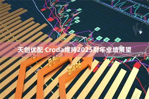 天创优配 Croda维持2025财年业绩展望