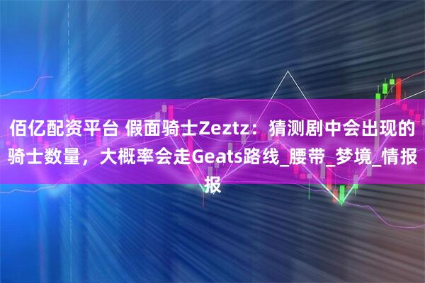 佰亿配资平台 假面骑士Zeztz:猜测剧中会出现的骑士数量,大概率会走Geats路线_腰带_梦境_情报