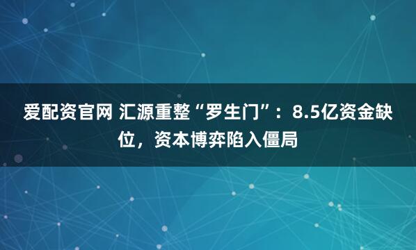 爱配资官网 汇源重整“罗生门”：8.5亿资金缺位，资本博弈陷入僵局
