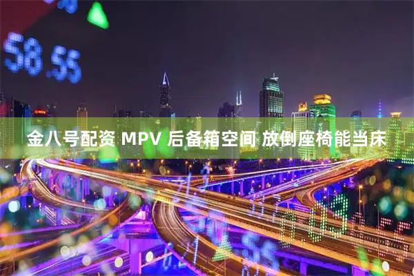 金八号配资 MPV 后备箱空间 放倒座椅能当床
