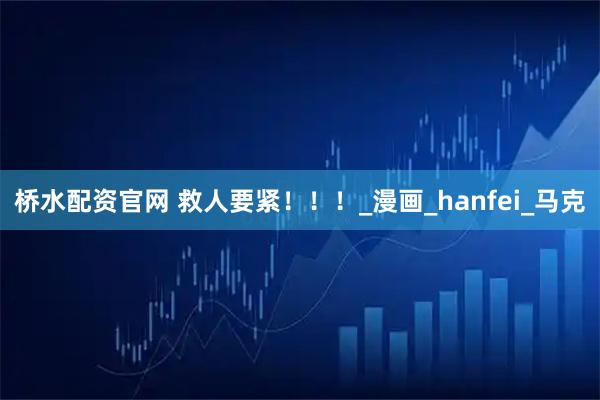 桥水配资官网 救人要紧！！！_漫画_hanfei_马克