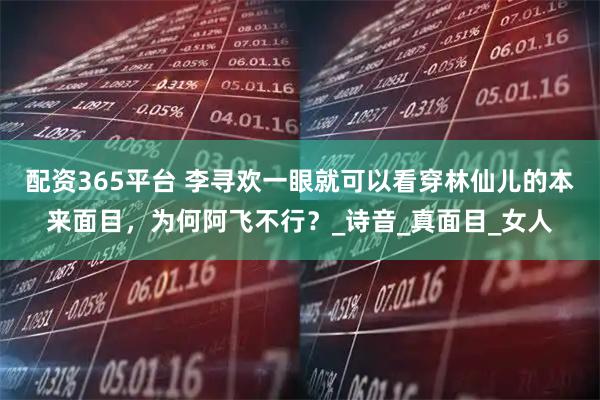 配资365平台 李寻欢一眼就可以看穿林仙儿的本来面目，为何阿飞不行？_诗音_真面目_女人